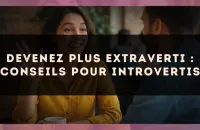 Devenez plus extraverti : conseils pour introvertis