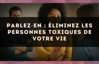 ✂️ Parlez‑en : éliminez les personnes toxiques de votre vie