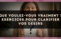 Que voulez-vous vraiment ? exercices pour clarifier vos désirs