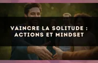 Vaincre la solitude : actions et mindset