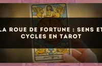 La Roue de Fortune : sens et cycles en tarot