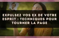 Expulsez vos ex de votre esprit : techniques pour tourner la page