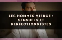 Les hommes Vierge : sensuels et perfectionnistes