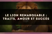Le Lion remarquable : traits, amour et succès