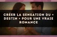 Créer la sensation du « destin » pour une vraie romance