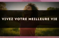 Vivez votre meilleure vie