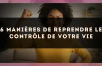 6 manières de reprendre le contrôle de votre vie