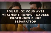 Pourquoi vous avez vraiment rompu : causes profondes d'une séparation
