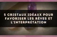5 Cristaux Idéaux pour Favoriser les Rêves et l'Interprétation