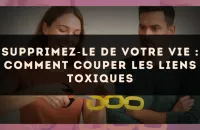 Supprimez?le de votre vie : comment couper les liens toxiques