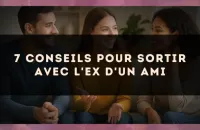 7 conseils pour sortir avec l'ex d'un ami