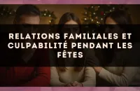 Relations familiales et culpabilité pendant les fêtes