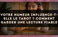 Votre humeur influence-t-elle le tarot ? comment garder une lecture fiable