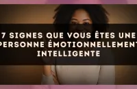 7 signes que vous êtes une personne émotionnellement intelligente