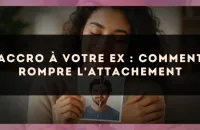 Accro à votre ex : comment rompre l'attachement