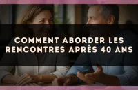 Comment aborder les rencontres après 40 ans