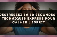 Déstressez en 30 secondes : techniques express pour calmer l'esprit