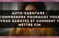 Auto-sabotage : comprendre pourquoi vous vous sabotez et comment y mettre fin