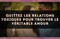 Quittez les relations toxiques pour trouver le véritable amour