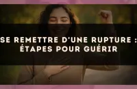 Se remettre d'une rupture : étapes pour guérir