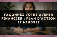 Façonnez votre avenir financier : plan d'action et mindset