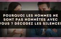 Pourquoi les hommes ne sont pas honnêtes avec vous ? Décodez les silences