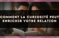 Comment la curiosité peut enrichir votre relation