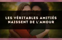 Les véritables amitiés naissent de l'amour