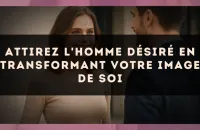 Attirez l'homme désiré en transformant votre image de soi
