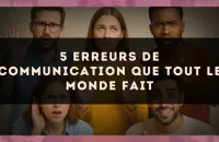 5 Erreurs de Communication que Tout le Monde Fait