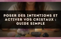 Poser des intentions et activer vos cristaux : guide simple