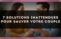 7 solutions inattendues pour sauver votre couple