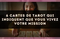 6 cartes de tarot qui indiquent que vous vivez votre mission