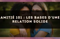 Amitié 101 : les bases d'une relation solide