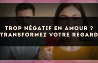 Trop négatif en amour ? Transformez votre regard