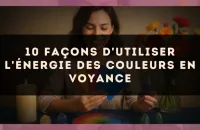 10 façons d'utiliser l'énergie des couleurs en voyance