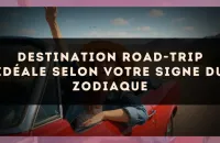 Destination road-trip idéale selon votre signe du zodiaque