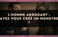 L'homme arrogant : avez?vous créé un monstre ?