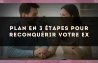 Plan en 3 étapes pour reconquérir votre ex