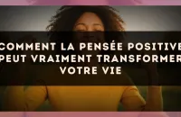 Comment la pensée positive peut vraiment transformer votre vie