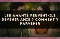 Les amants peuvent-ils devenir amis ? comment y parvenir
