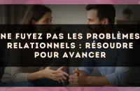 Ne fuyez pas les problèmes relationnels : résoudre pour avancer