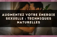 Augmentez votre énergie sexuelle : techniques naturelles