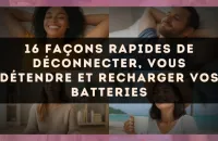 16 façons rapides de déconnecter, vous détendre et recharger vos batteries