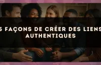 5 façons de créer des liens authentiques