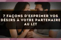 7 façons d'exprimer vos désirs à votre partenaire au lit