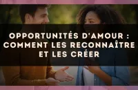 Opportunités d'amour : comment les reconnaître et les créer