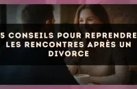 5 conseils pour reprendre les rencontres après un divorce