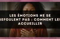 Les émotions ne se refoulent pas : comment les accueillir
