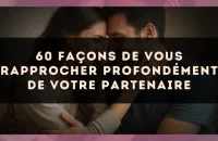 60 façons de vous rapprocher profondément de votre partenaire